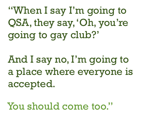 Crossett Brook Queer-Straight Alliance: "When I say I'm going to QSA, they say, 'Oh, you're going to gay club?' And I say no, I'm going to a place where everyone is accepted. You should come too."