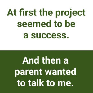 being open to negative feedback: "At first the project seemed to be a success. And then a parent wanted to talk to me."