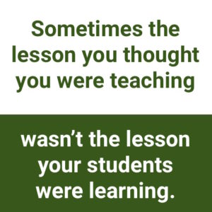 being open to negative feedback: "Sometimes the lesson you thought you were teaching wasn't the lesson your students were learning."