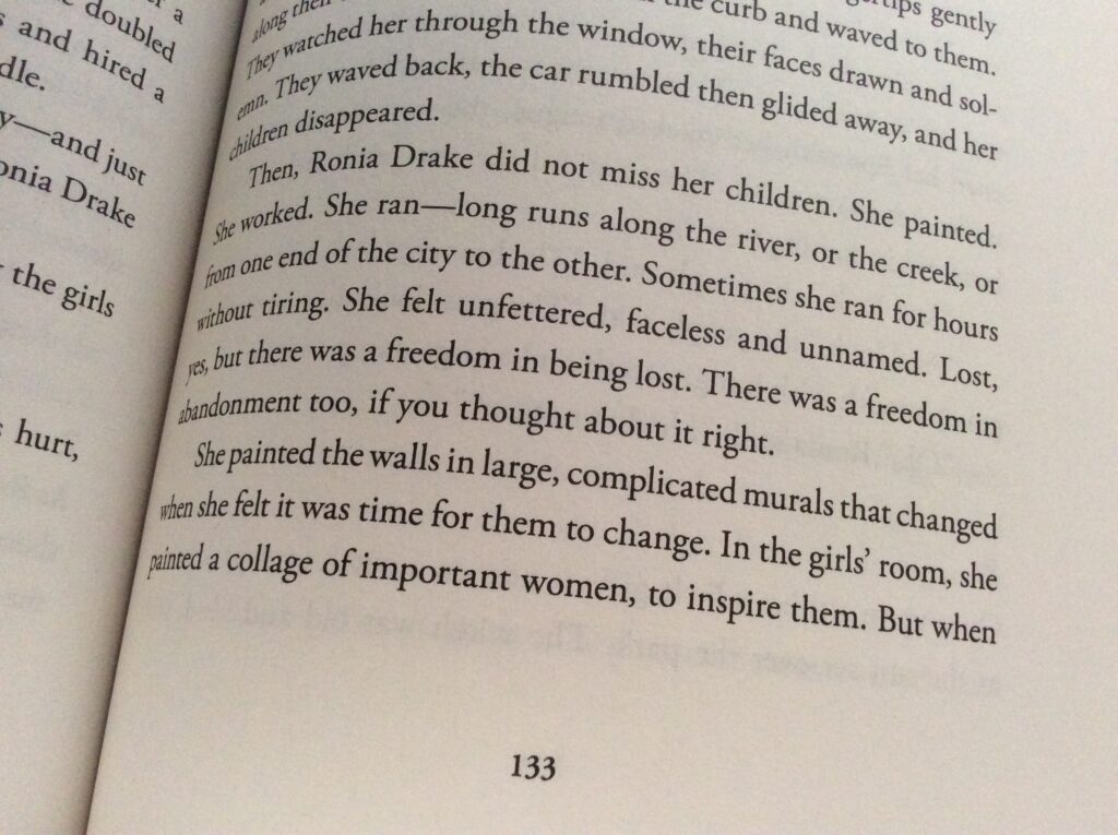 Dreadful Young Ladies and Other Stories, by Kelly Barnhill. P133. ""Then Ronia Drake did not miss her children. She painted, she worked, she ran long runs along the river or the creek or from one end of the city to the other. Sometimes she ran for hours without tiring. She felt unfettered, faceless, and unnamed. Lost, yes, but there is a freedom in being lost. There is a freedom in abandonment too if you thought about it right."