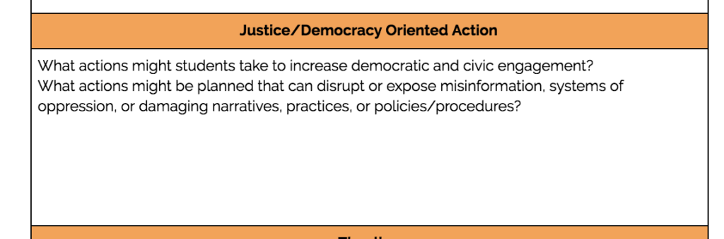 "Justice/Democracy Oriented Action: What actions might students take to increase democratic and civic engagement? What actions might be planned that can disrupt or expose misinformation, systems of oppression or damaging narratives, practices, or policies/procedures?" from a critical lens on project-based learning
