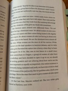 Juliet Takes a Breath: ""The three of us past two young white women who had been in the workshop with us. They were near the water fountains. I paused for a sip. White girl #1: I love the workshop, but, like, I don't get why the white ally thing has to be such a big deal. Like why do we have to be the quiet ones? All our voices matter, you know? White girl #2: Exactly, it's like in my feminism. We're equals. Why does any group have to have the dominant voice? I know reverse racism isn't technically real, but like, this kind of felt like that. Maxine and I rolled our eyes."